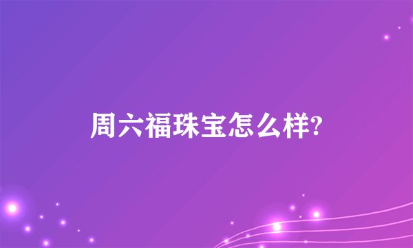 周六福珠宝怎么样?
