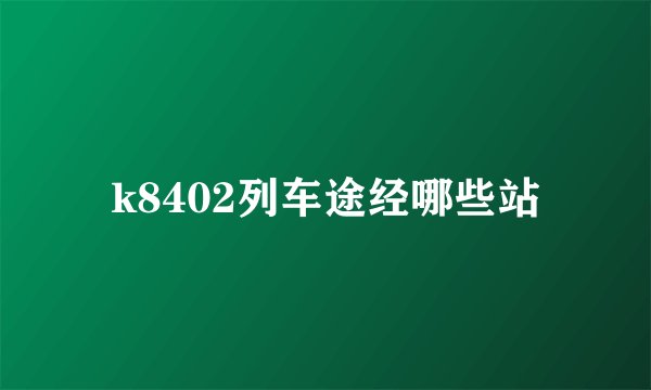 k8402列车途经哪些站