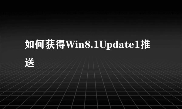 如何获得Win8.1Update1推送