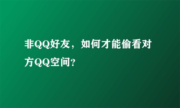 非QQ好友，如何才能偷看对方QQ空间？