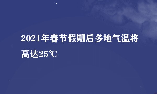 2021年春节假期后多地气温将高达25℃