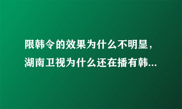 限韩令的效果为什么不明显，湖南卫视为什么还在播有韩国明星的综艺节目？