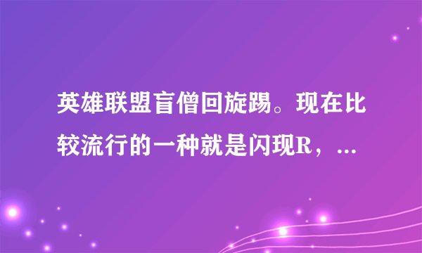 英雄联盟盲僧回旋踢。现在比较流行的一种就是闪现R，那么鼠标的位置应该在哪里呢？在闪现的方向？还是要