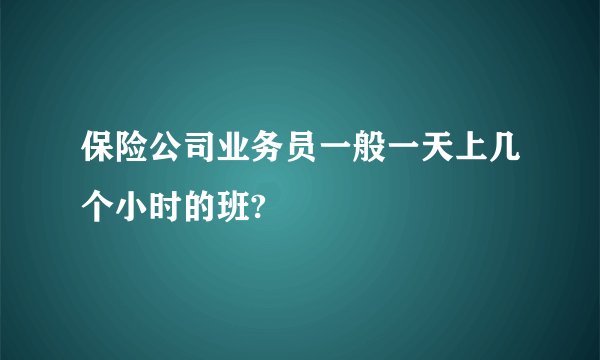 保险公司业务员一般一天上几个小时的班?