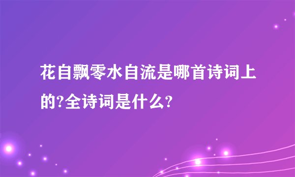 花自飘零水自流是哪首诗词上的?全诗词是什么?