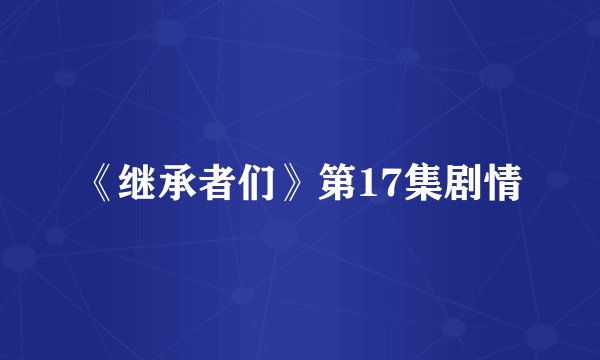 《继承者们》第17集剧情