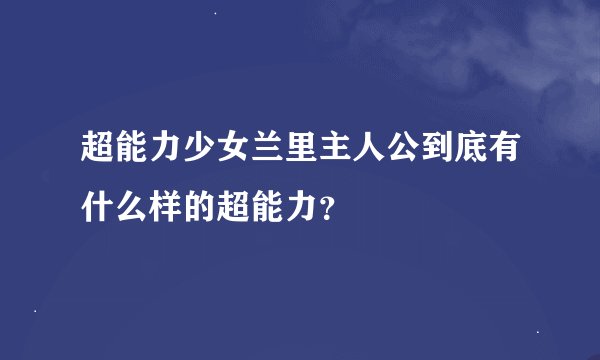 超能力少女兰里主人公到底有什么样的超能力？