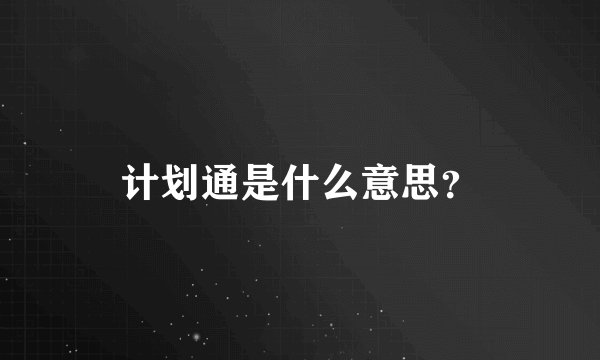 计划通是什么意思？