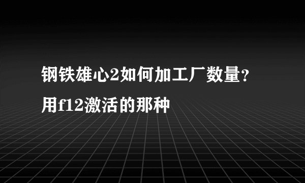 钢铁雄心2如何加工厂数量？用f12激活的那种