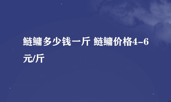 鲢鳙多少钱一斤 鲢鳙价格4-6元/斤