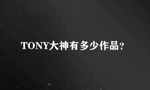 TONY大神有多少作品？