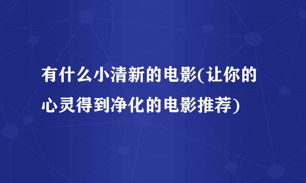 有什么小清新的电影(让你的心灵得到净化的电影推荐)