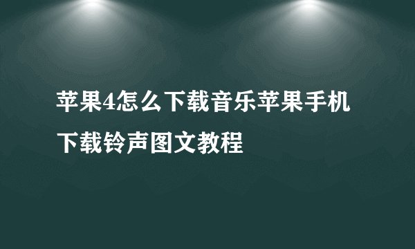 苹果4怎么下载音乐苹果手机下载铃声图文教程