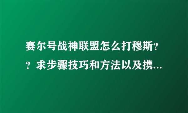 赛尔号战神联盟怎么打穆斯？？求步骤技巧和方法以及携带精灵。