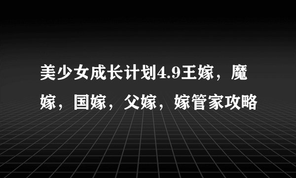 美少女成长计划4.9王嫁，魔嫁，国嫁，父嫁，嫁管家攻略