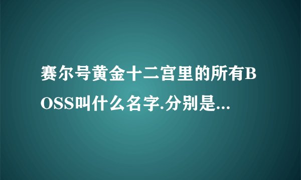 赛尔号黄金十二宫里的所有BOSS叫什么名字.分别是什么系？