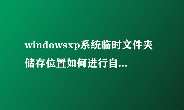 windowsxp系统临时文件夹储存位置如何进行自定义修改