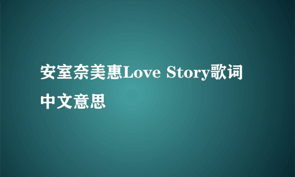安室奈美惠Love Story歌词中文意思