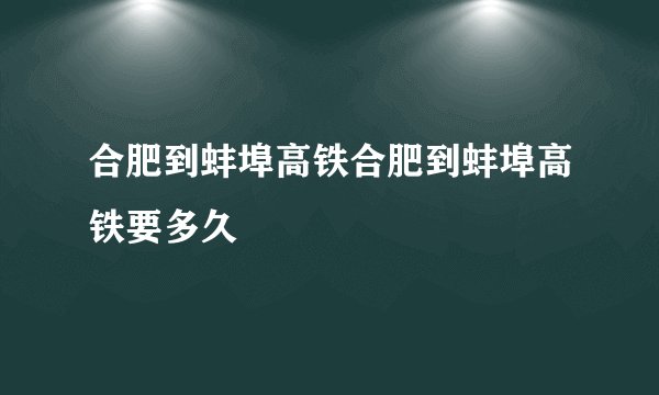 合肥到蚌埠高铁合肥到蚌埠高铁要多久