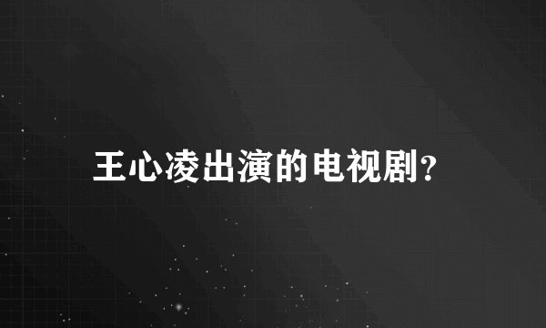 王心凌出演的电视剧？