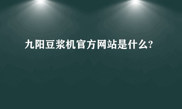 九阳豆浆机官方网站是什么?