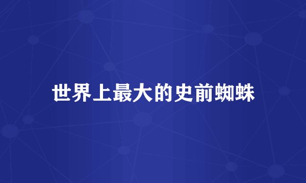 世界上最大的史前蜘蛛