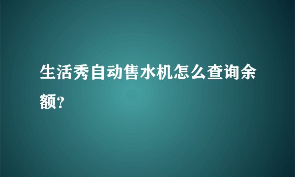 生活秀自动售水机怎么查询余额？