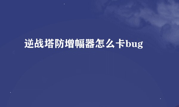 逆战塔防增幅器怎么卡bug