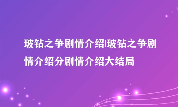 玻钻之争剧情介绍|玻钻之争剧情介绍分剧情介绍大结局