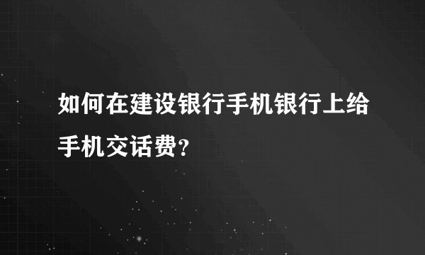 如何在建设银行手机银行上给手机交话费？