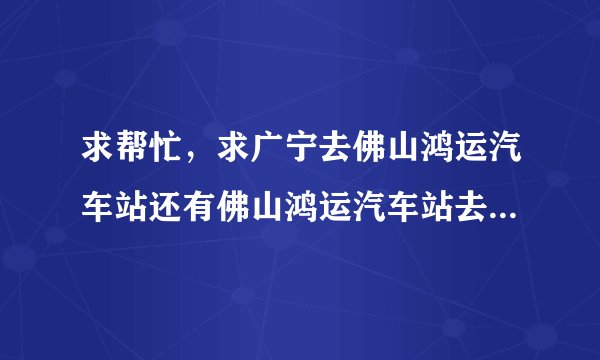 求帮忙，求广宁去佛山鸿运汽车站还有佛山鸿运汽车站去广宁的时刻表