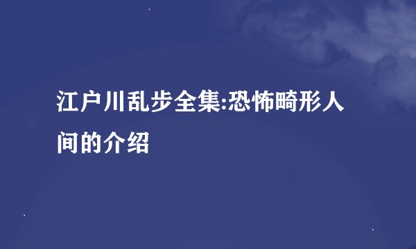 江户川乱步全集:恐怖畸形人间的介绍