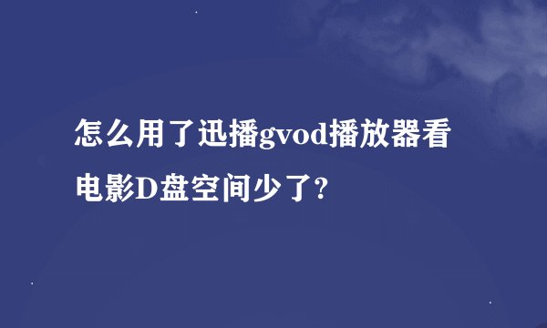 怎么用了迅播gvod播放器看电影D盘空间少了?