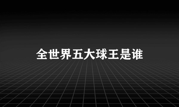 全世界五大球王是谁