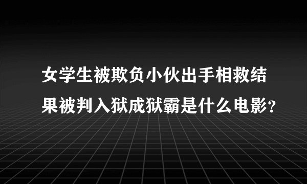 女学生被欺负小伙出手相救结果被判入狱成狱霸是什么电影？