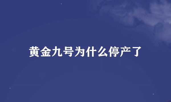 黄金九号为什么停产了