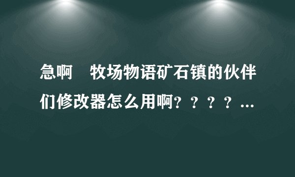 急啊 牧场物语矿石镇的伙伴们修改器怎么用啊？？？？？？？？？？？