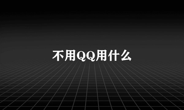 不用QQ用什么
