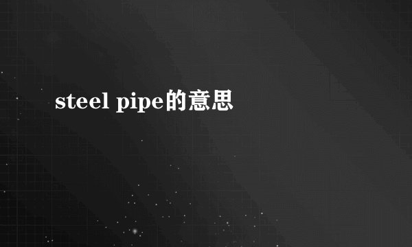 steel pipe的意思