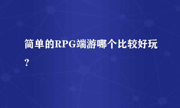 简单的RPG端游哪个比较好玩？