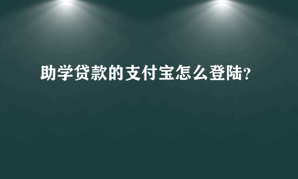 助学贷款的支付宝怎么登陆？