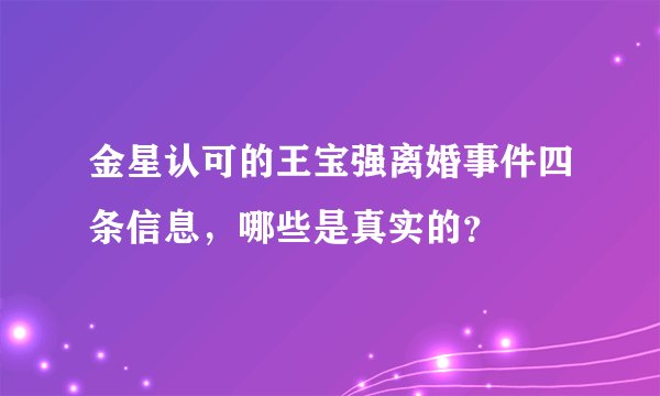 金星认可的王宝强离婚事件四条信息，哪些是真实的？