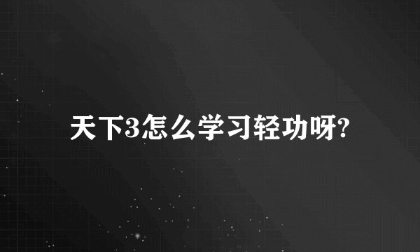 天下3怎么学习轻功呀?