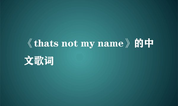 《thats not my name》的中文歌词