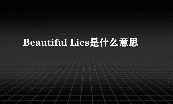 Beautiful Lies是什么意思