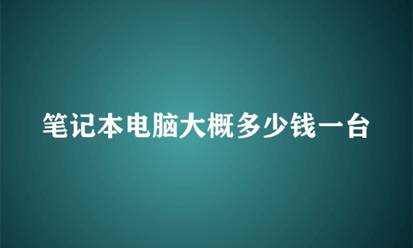 笔记本电脑大概多少钱一台
