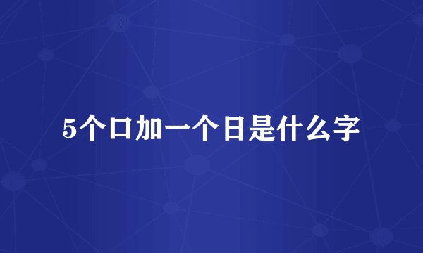 5个口加一个日是什么字