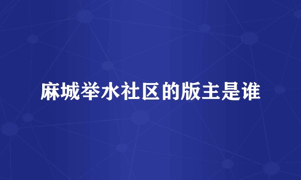 麻城举水社区的版主是谁