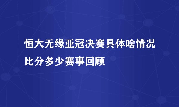 恒大无缘亚冠决赛具体啥情况比分多少赛事回顾