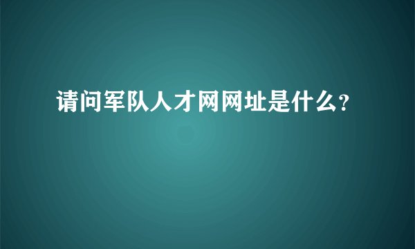 请问军队人才网网址是什么？
